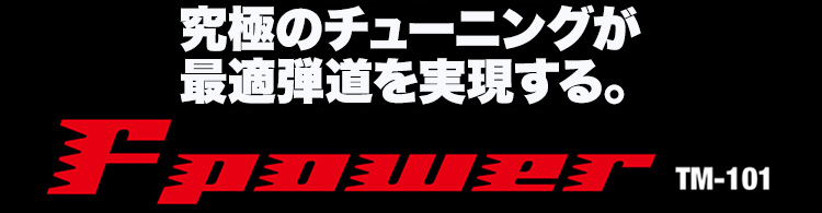 究極のチューニングが最適弾道を実現する。F power TM-101