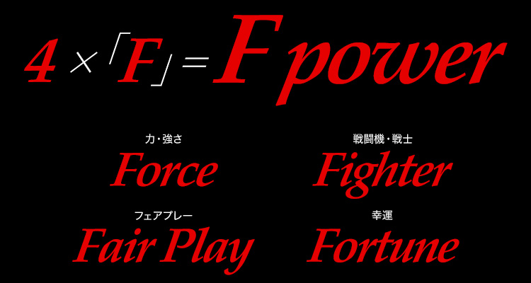 4×「F」＝F power Force（力・強さ） Fighter（戦闘機・戦士） Fair play（フェアプレー） Fortune（幸運）